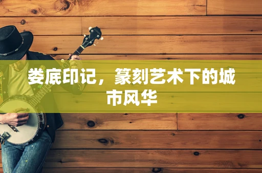 娄底印记，篆刻艺术下的城市风华