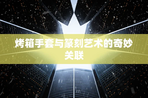 烤箱手套与篆刻艺术的奇妙关联