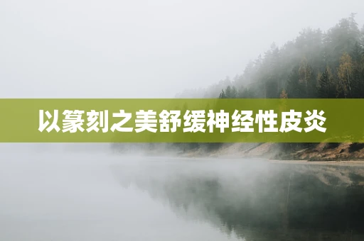以篆刻之美舒缓神经性皮炎