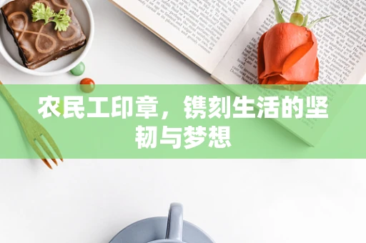 农民工印章，镌刻生活的坚韧与梦想