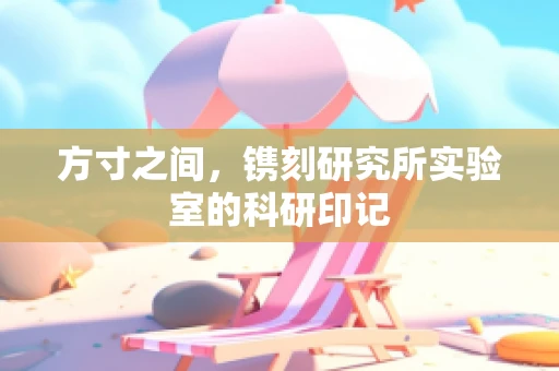 方寸之间，镌刻研究所实验室的科研印记