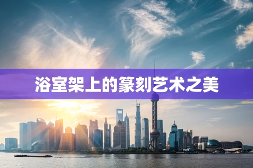 浴室架上的篆刻艺术之美
