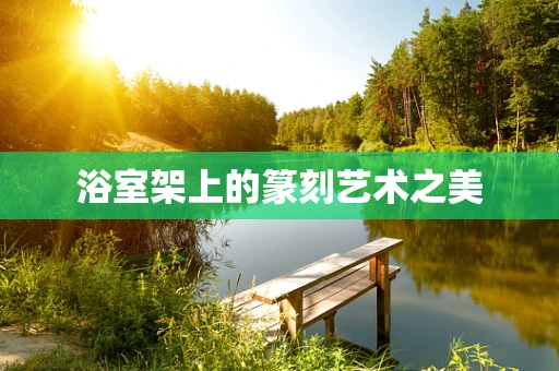 浴室架上的篆刻艺术之美