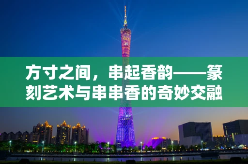 方寸之间，串起香韵——篆刻艺术与串串香的奇妙交融
