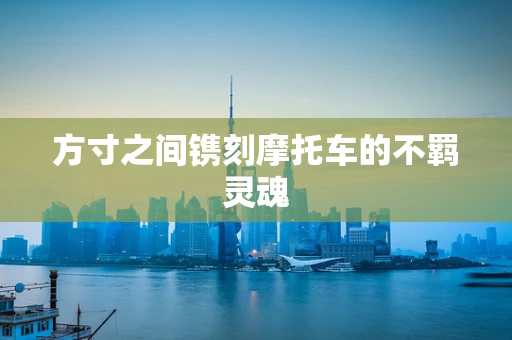 方寸之间镌刻摩托车的不羁灵魂