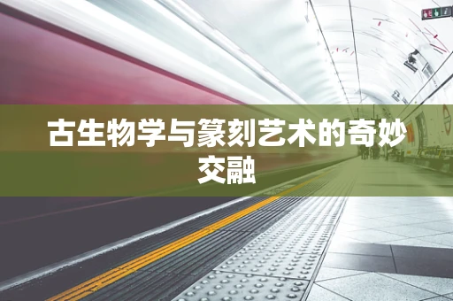 古生物学与篆刻艺术的奇妙交融