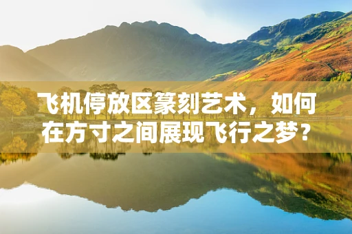 飞机停放区篆刻艺术，如何在方寸之间展现飞行之梦？