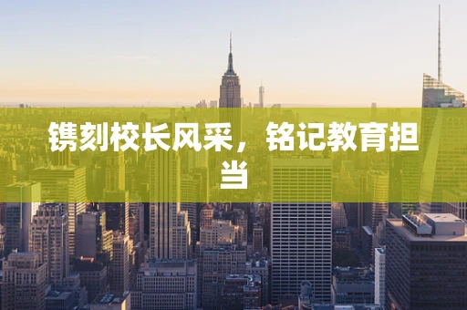 镌刻校长风采，铭记教育担当