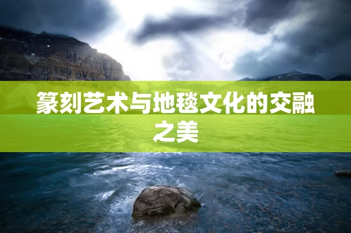 篆刻艺术与地毯文化的交融之美