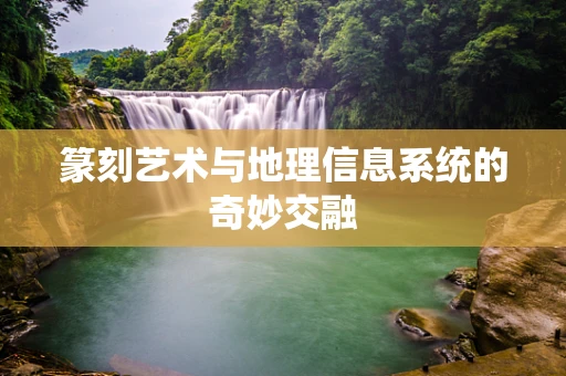篆刻艺术与地理信息系统的奇妙交融