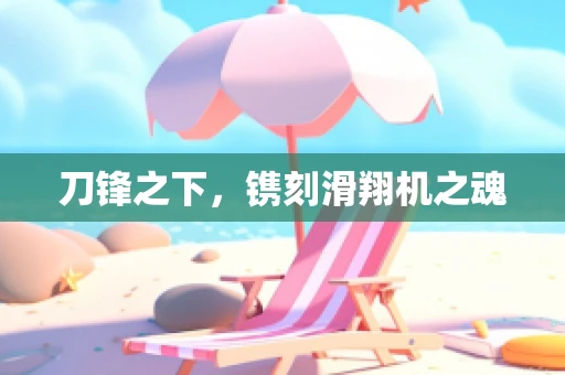 刀锋之下，镌刻滑翔机之魂