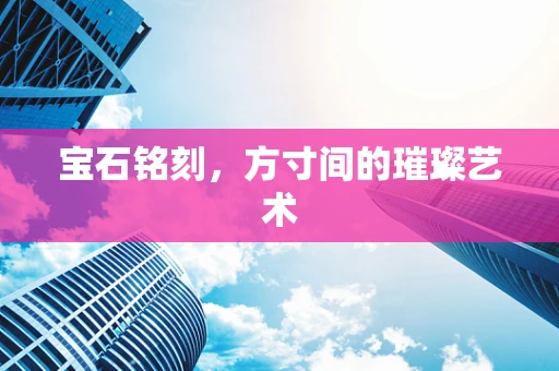 宝石铭刻，方寸间的璀璨艺术