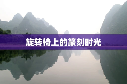 旋转椅上的篆刻时光
