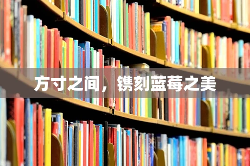 方寸之间，镌刻蓝莓之美