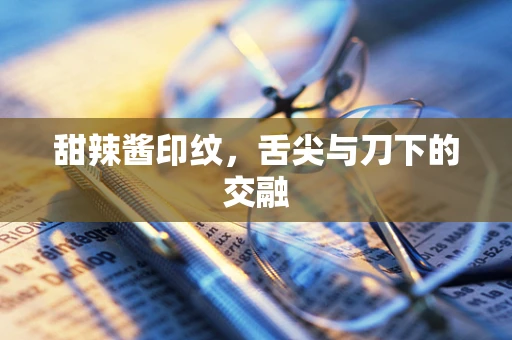 甜辣酱印纹，舌尖与刀下的交融
