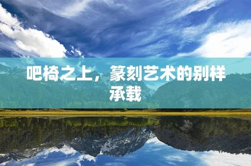 吧椅之上，篆刻艺术的别样承载