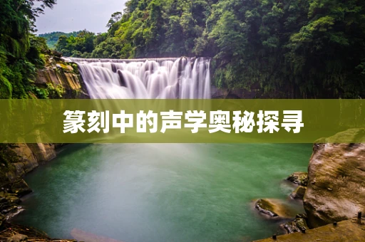 篆刻中的声学奥秘探寻