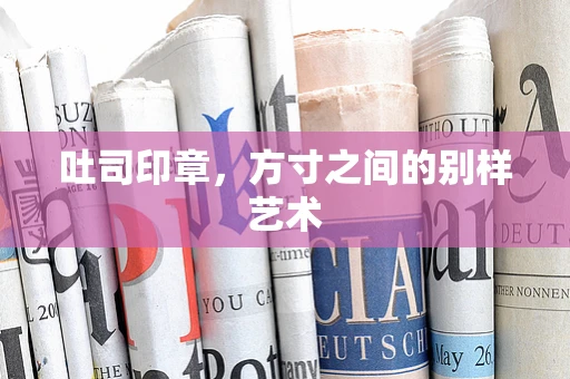 吐司印章，方寸之间的别样艺术