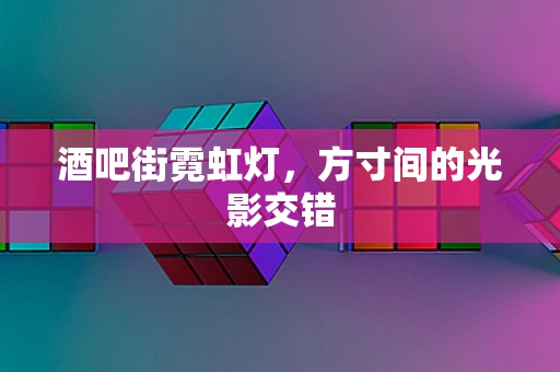 酒吧街霓虹灯，方寸间的光影交错