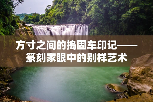 方寸之间的捣固车印记——篆刻家眼中的别样艺术