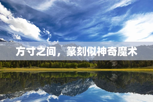 方寸之间，篆刻似神奇魔术
