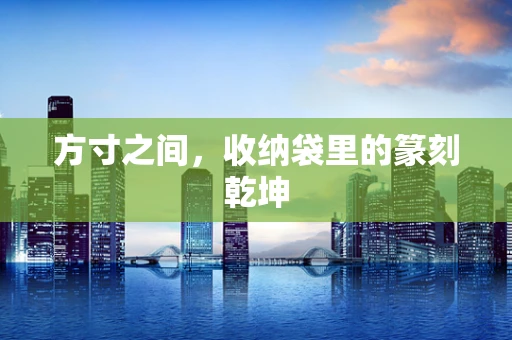 方寸之间，收纳袋里的篆刻乾坤
