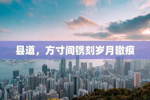县道，方寸间镌刻岁月辙痕