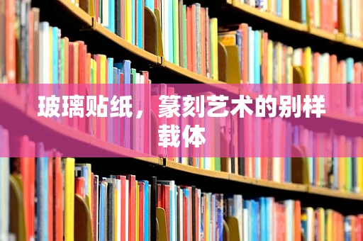玻璃贴纸，篆刻艺术的别样载体