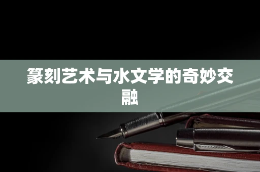 篆刻艺术与水文学的奇妙交融