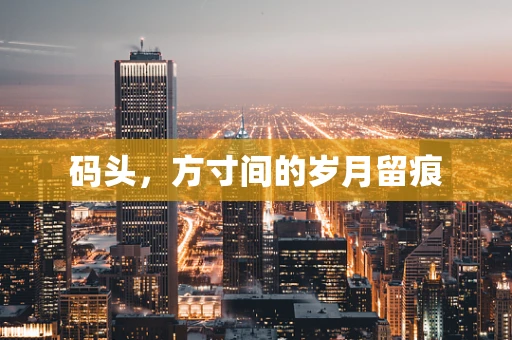 码头，方寸间的岁月留痕