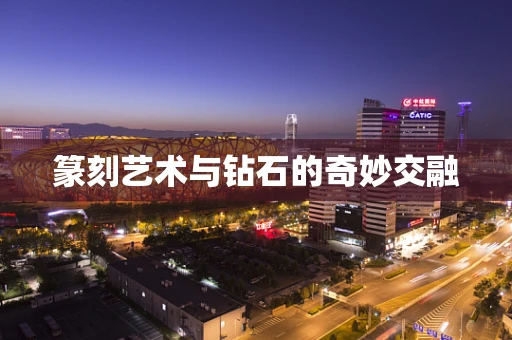 篆刻艺术与钻石的奇妙交融