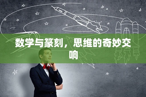 数学与篆刻，思维的奇妙交响