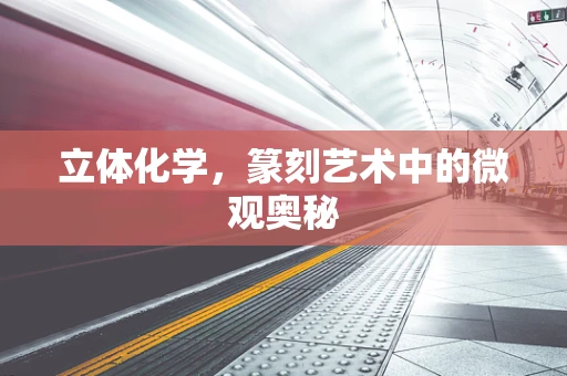 立体化学，篆刻艺术中的微观奥秘