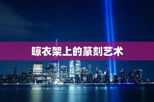 晾衣架上的篆刻艺术