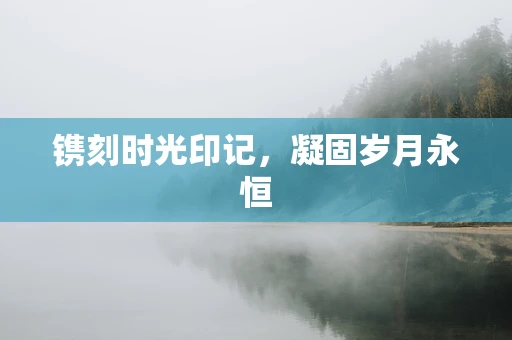 镌刻时光印记，凝固岁月永恒