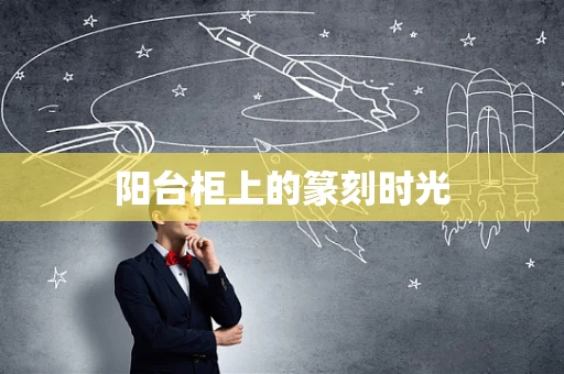阳台柜上的篆刻时光