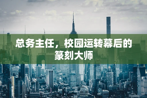 总务主任，校园运转幕后的篆刻大师