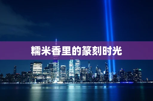 糯米香里的篆刻时光