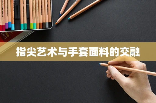 指尖艺术与手套面料的交融