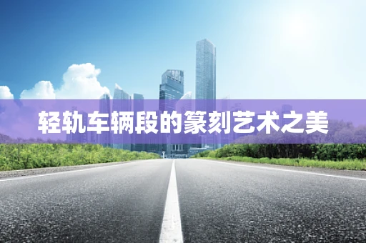 轻轨车辆段的篆刻艺术之美