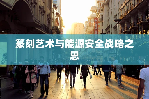 篆刻艺术与能源安全战略之思