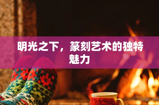 明光之下，篆刻艺术的独特魅力