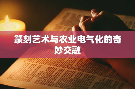 篆刻艺术与农业电气化的奇妙交融