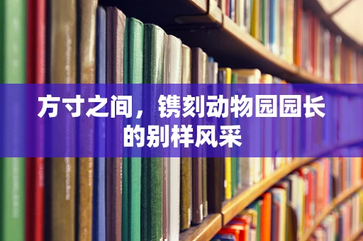方寸之间，镌刻动物园园长的别样风采