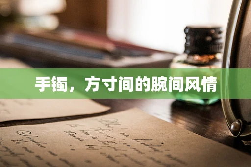 手镯，方寸间的腕间风情