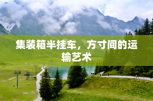 集装箱半挂车，方寸间的运输艺术