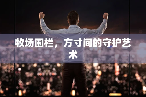 牧场围栏，方寸间的守护艺术