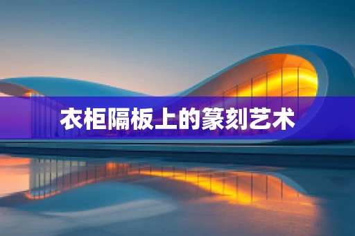 衣柜隔板上的篆刻艺术
