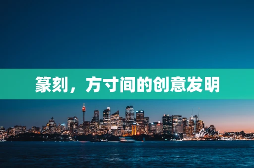 篆刻，方寸间的创意发明