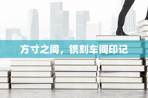 方寸之间，镌刻车间印记